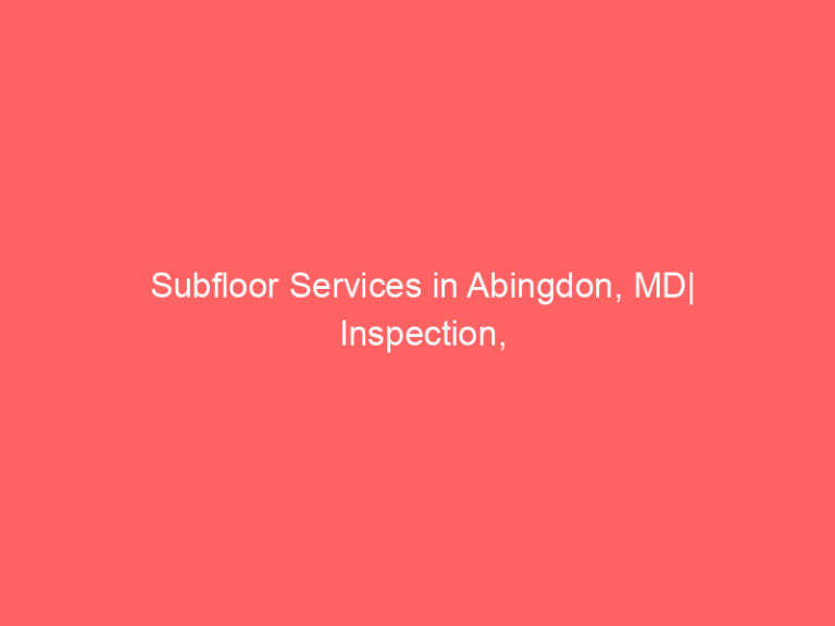 Subfloor Services in Abingdon, MD| Inspection, Installation & Repair| Free Estimates