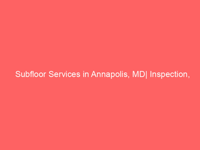 Subfloor Services in Annapolis, MD| Inspection, Installation & Repair| Free Estimates