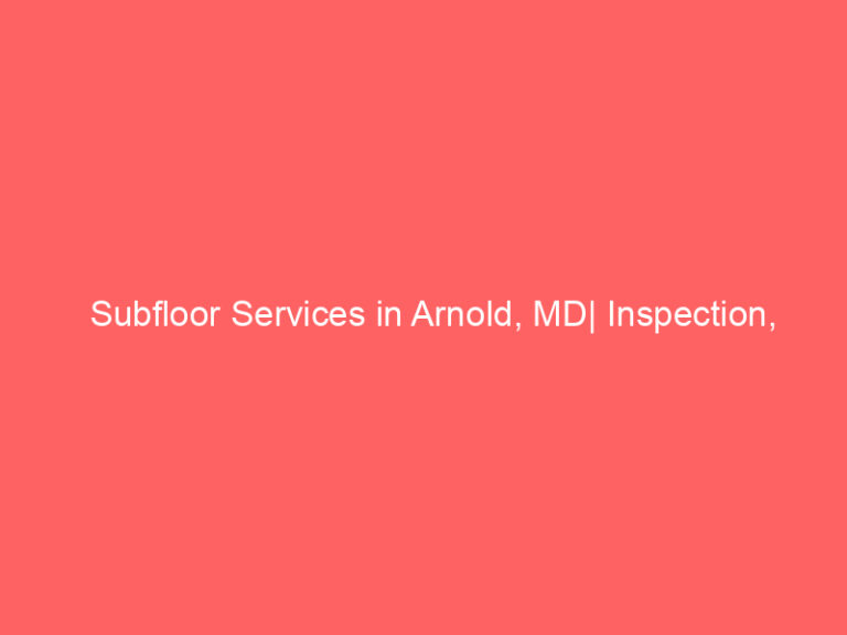 Subfloor Services in Arnold, MD| Inspection, Installation & Repair| Free Estimates