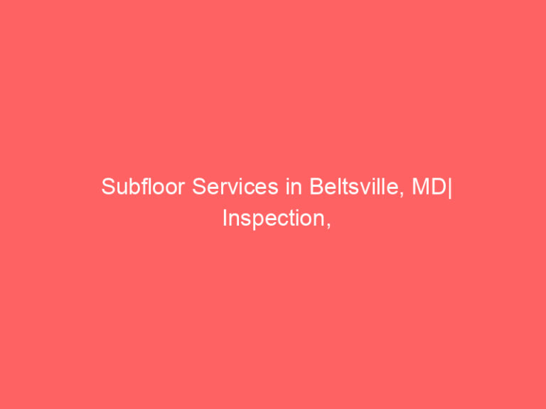 Subfloor Services in Beltsville, MD| Inspection, Installation & Repair| Free Estimates