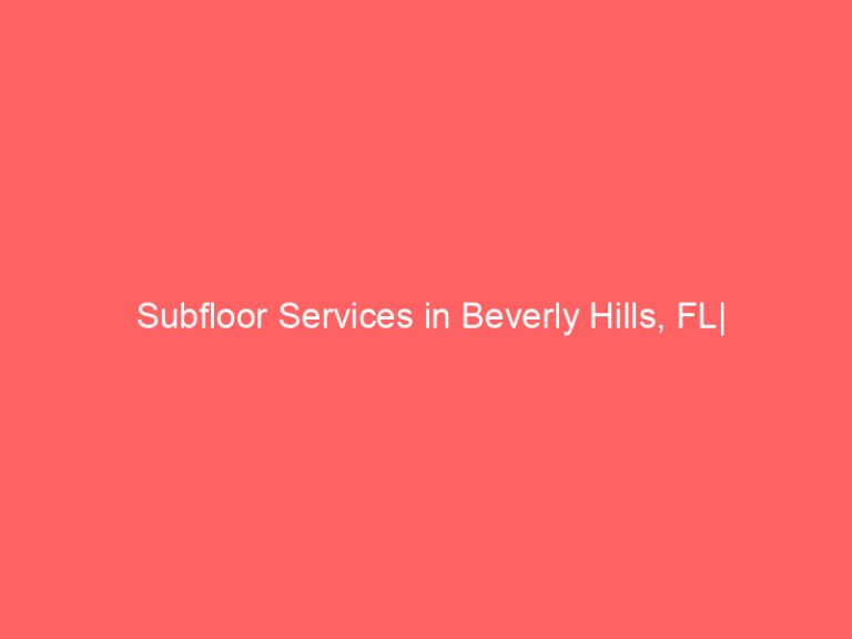 Subfloor Services in Beverly Hills, FL| Inspection, Installation & Repair| Free Estimates