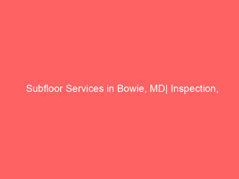 Subfloor Services in Bowie, MD| Inspection, Installation & Repair| Free Estimates