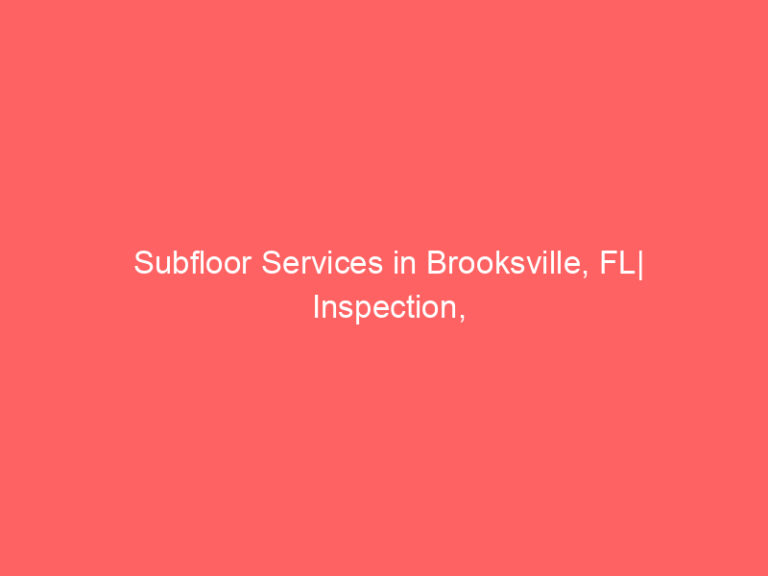 Subfloor Services in Brooksville, FL| Inspection, Installation & Repair| Free Estimates