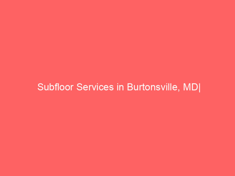 Subfloor Services in Burtonsville, MD| Inspection, Installation & Repair| Free Estimates