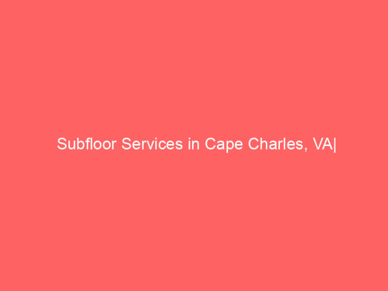 Subfloor Services in Cape Charles, VA| Inspection, Installation & Repair| Free Estimates