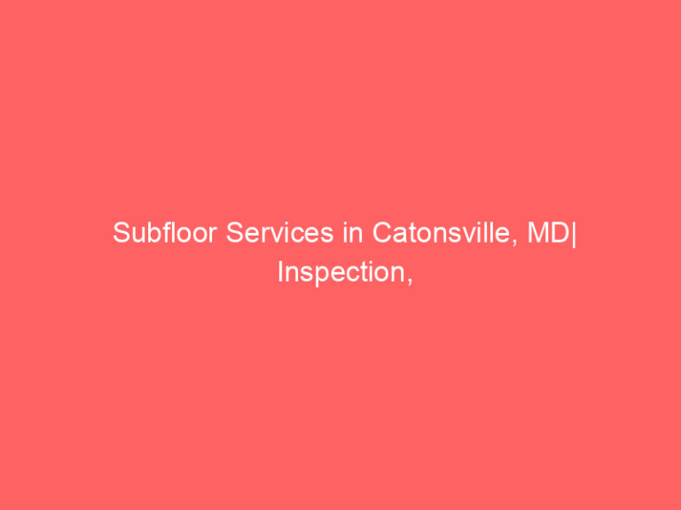 Subfloor Services in Catonsville, MD| Inspection, Installation & Repair| Free Estimates