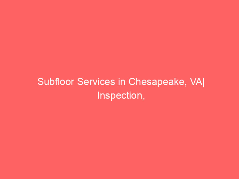 Subfloor Services in Chesapeake, VA| Inspection, Installation & Repair| Free Estimates