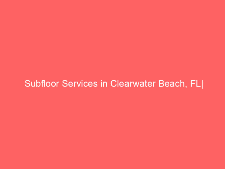 Subfloor Services in Clearwater Beach, FL| Inspection, Installation & Repair| Free Estimates