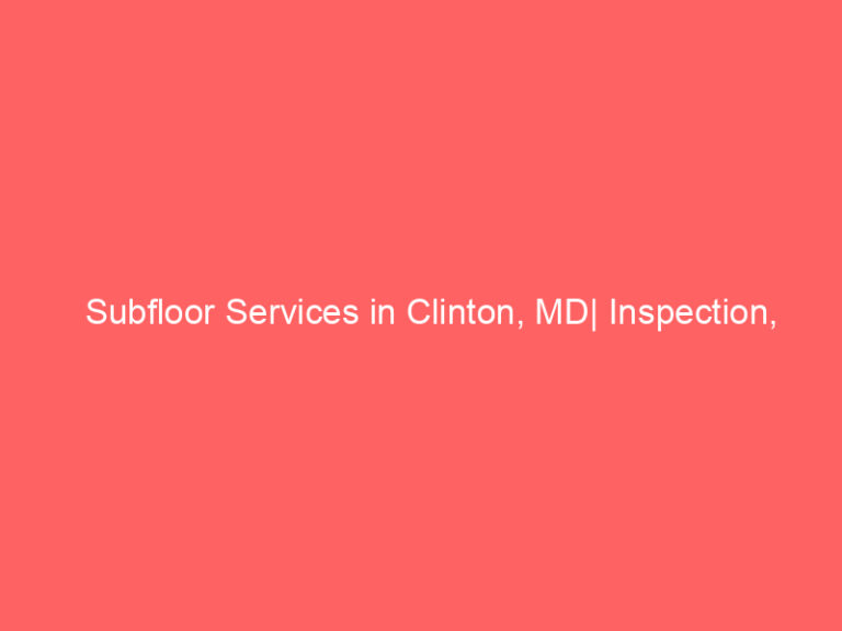Subfloor Services in Clinton, MD| Inspection, Installation & Repair| Free Estimates