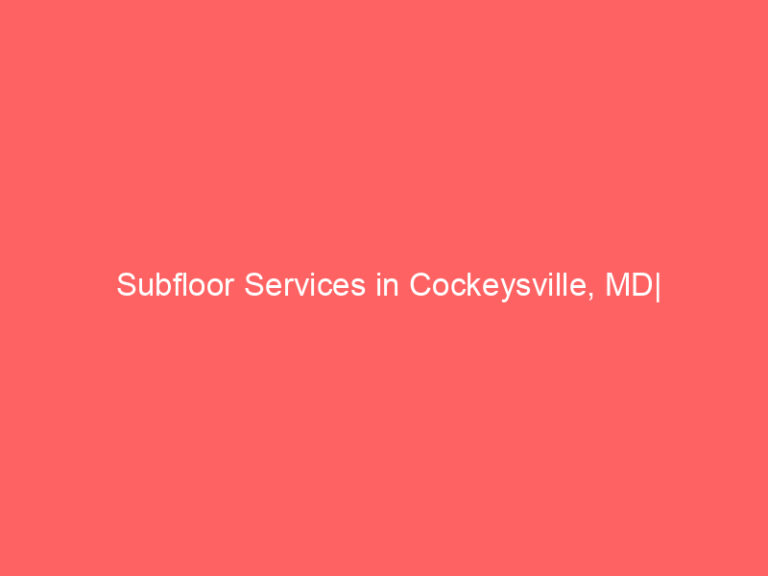 Subfloor Services in Cockeysville, MD| Inspection, Installation & Repair| Free Estimates