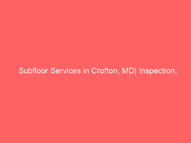 Subfloor Services in Crofton, MD| Inspection, Installation & Repair| Free Estimates