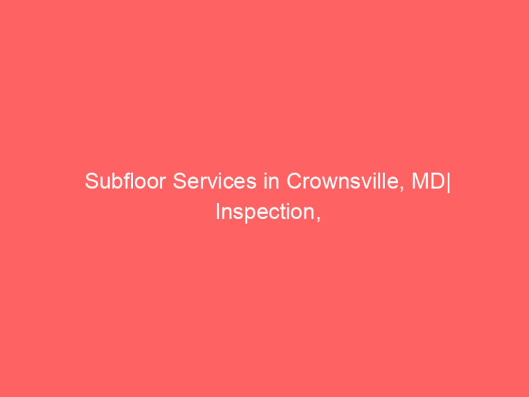 Subfloor Services in Crownsville, MD| Inspection, Installation & Repair| Free Estimates