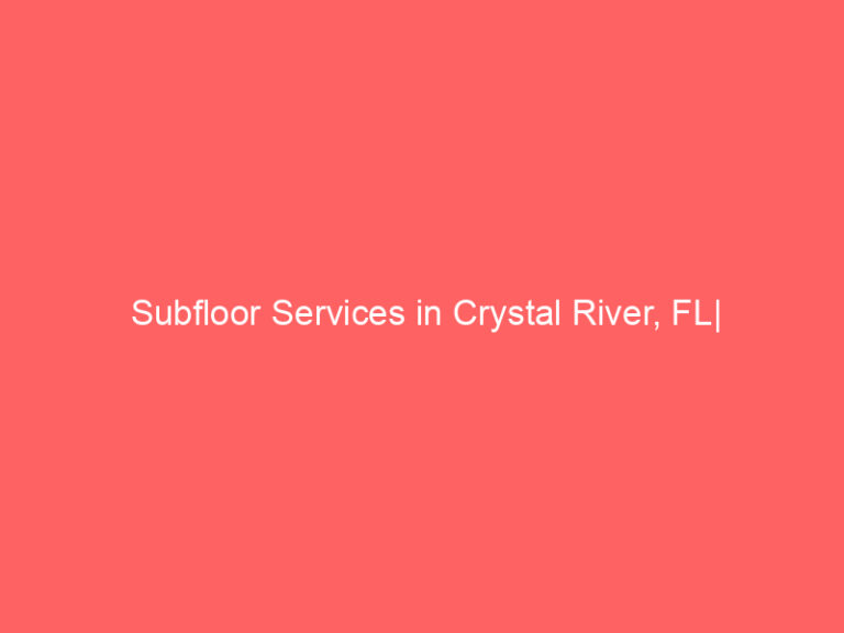 Subfloor Services in Crystal River, FL| Inspection, Installation & Repair| Free Estimates