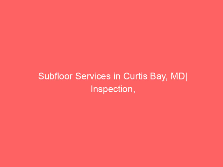 Subfloor Services in Curtis Bay, MD| Inspection, Installation & Repair| Free Estimates