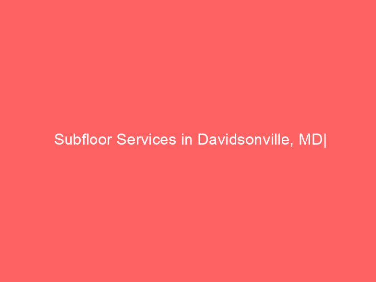 Subfloor Services in Davidsonville, MD| Inspection, Installation & Repair| Free Estimates