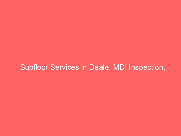 Subfloor Services in Deale, MD| Inspection, Installation & Repair| Free Estimates