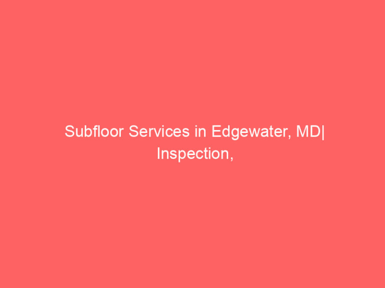 Subfloor Services in Edgewater, MD| Inspection, Installation & Repair| Free Estimates