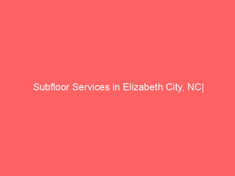 Subfloor Services in Elizabeth City, NC| Inspection, Installation & Repair| Free Estimates