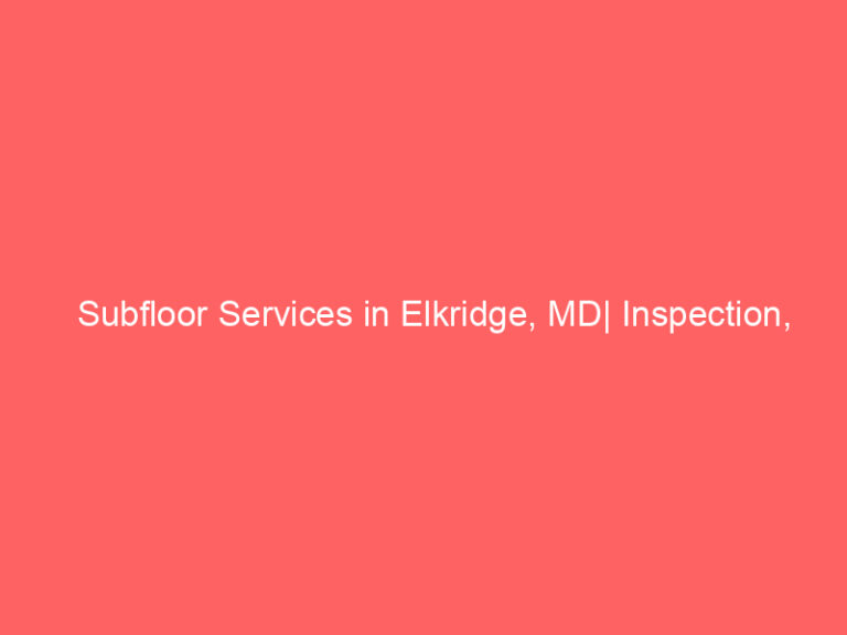 Subfloor Services in Elkridge, MD| Inspection, Installation & Repair| Free Estimates