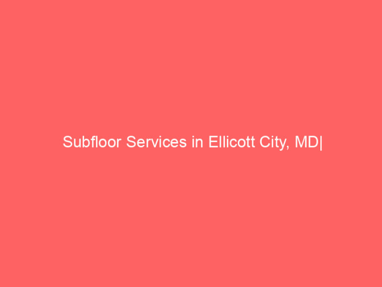 Subfloor Services in Ellicott City, MD| Inspection, Installation & Repair| Free Estimates