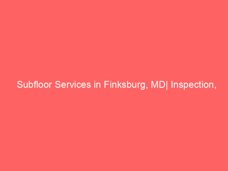 Subfloor Services in Finksburg, MD| Inspection, Installation & Repair| Free Estimates