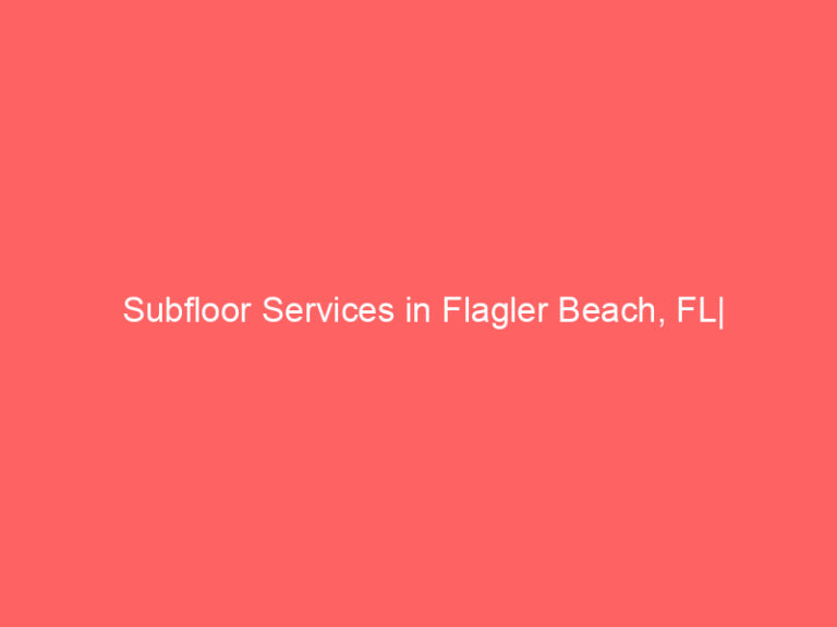 Subfloor Services in Flagler Beach, FL| Inspection, Installation & Repair| Free Estimates