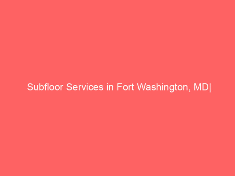Subfloor Services in Fort Washington, MD| Inspection, Installation & Repair| Free Estimates