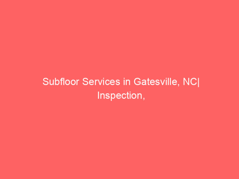 Subfloor Services in Gatesville, NC| Inspection, Installation & Repair| Free Estimates