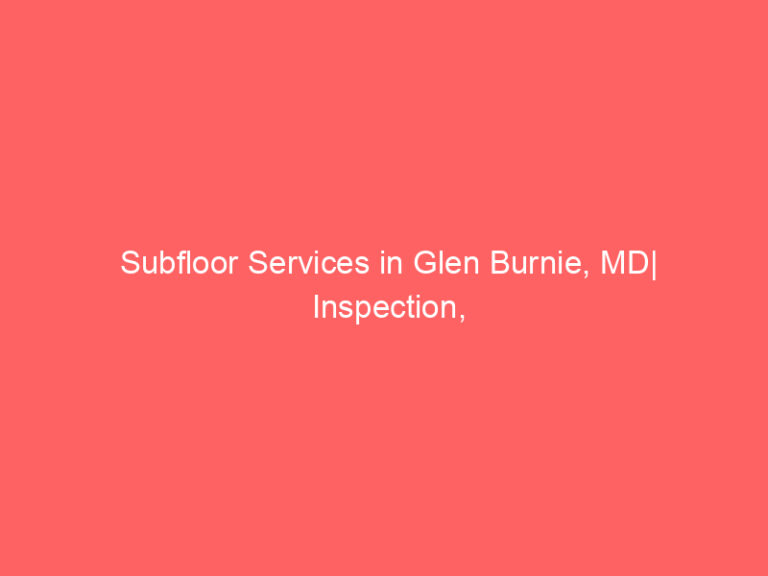 Subfloor Services in Glen Burnie, MD| Inspection, Installation & Repair| Free Estimates