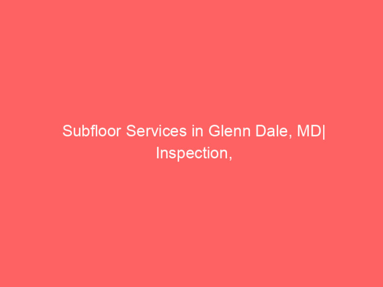 Subfloor Services in Glenn Dale, MD| Inspection, Installation & Repair| Free Estimates
