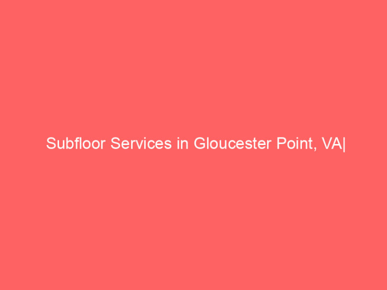 Subfloor Services in Gloucester Point, VA| Inspection, Installation & Repair| Free Estimates