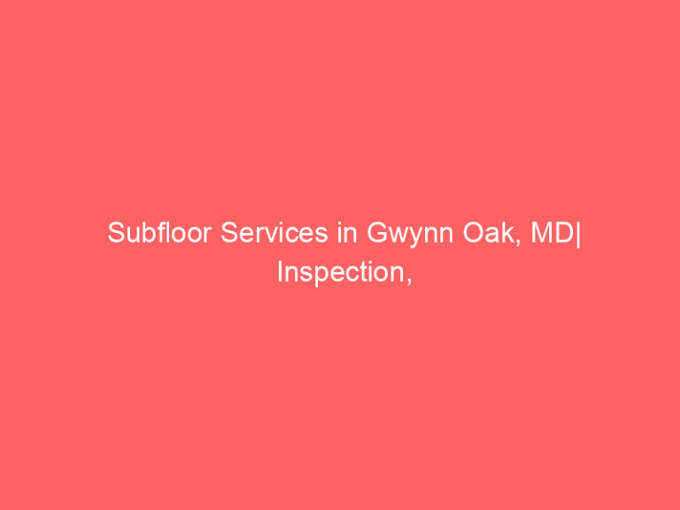 Subfloor Services in Gwynn Oak, MD| Inspection, Installation & Repair| Free Estimates