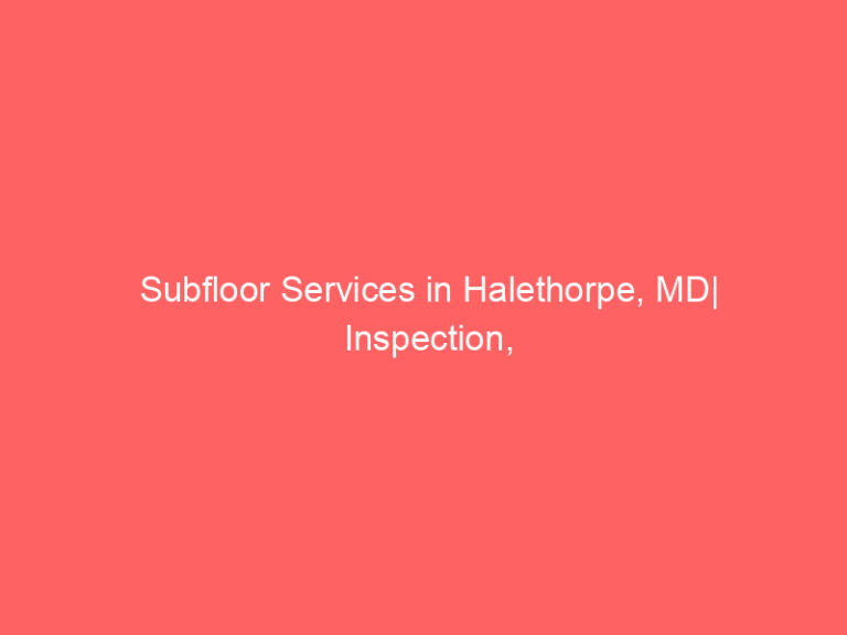 Subfloor Services in Halethorpe, MD| Inspection, Installation & Repair| Free Estimates