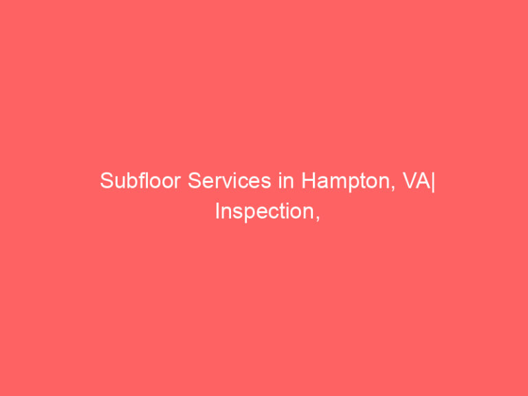 Subfloor Services in Hampton, VA| Inspection, Installation & Repair| Free Estimates