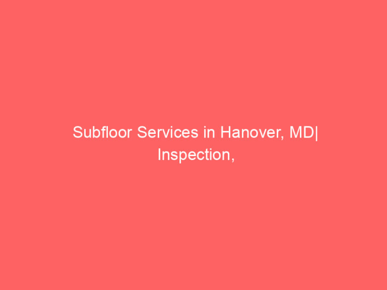 Subfloor Services in Hanover, MD| Inspection, Installation & Repair| Free Estimates