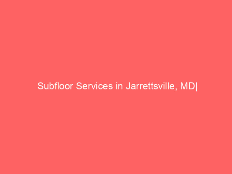 Subfloor Services in Jarrettsville, MD| Inspection, Installation & Repair| Free Estimates