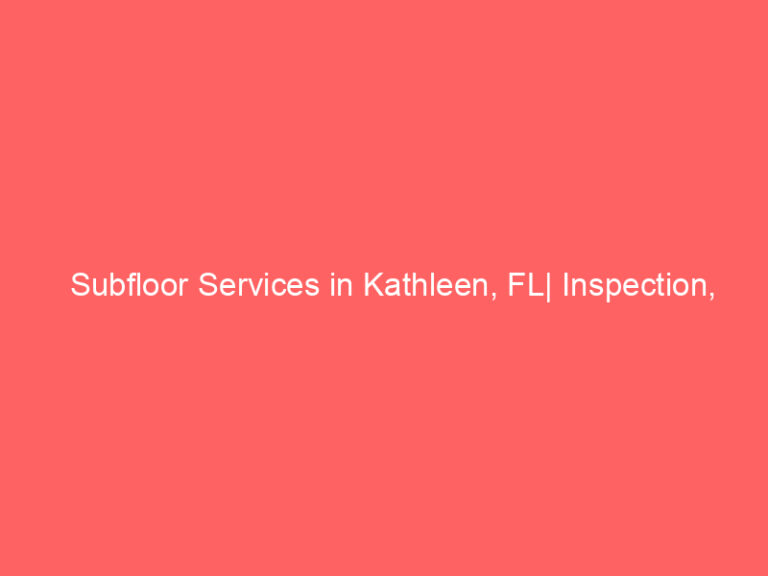 Subfloor Services in Kathleen, FL| Inspection, Installation & Repair| Free Estimates