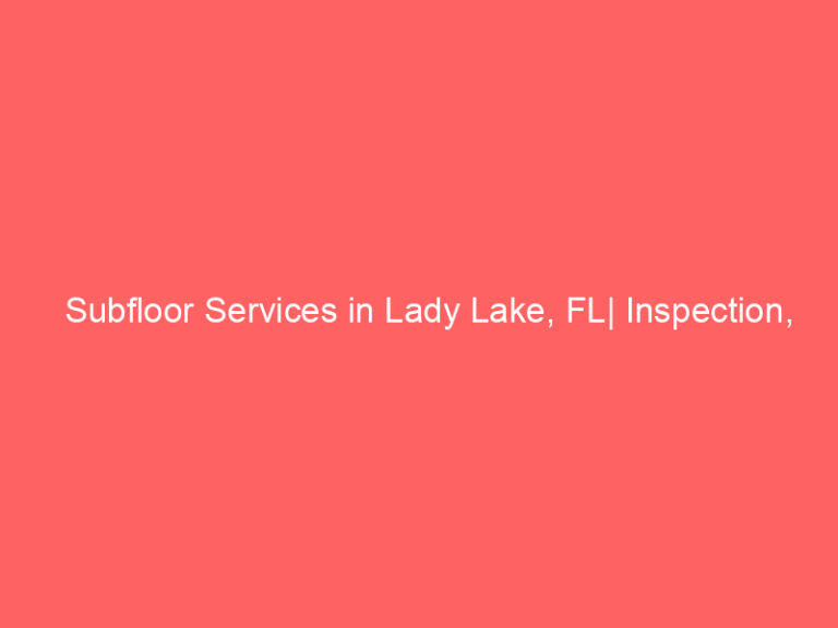 Subfloor Services in Lady Lake, FL| Inspection, Installation & Repair| Free Estimates