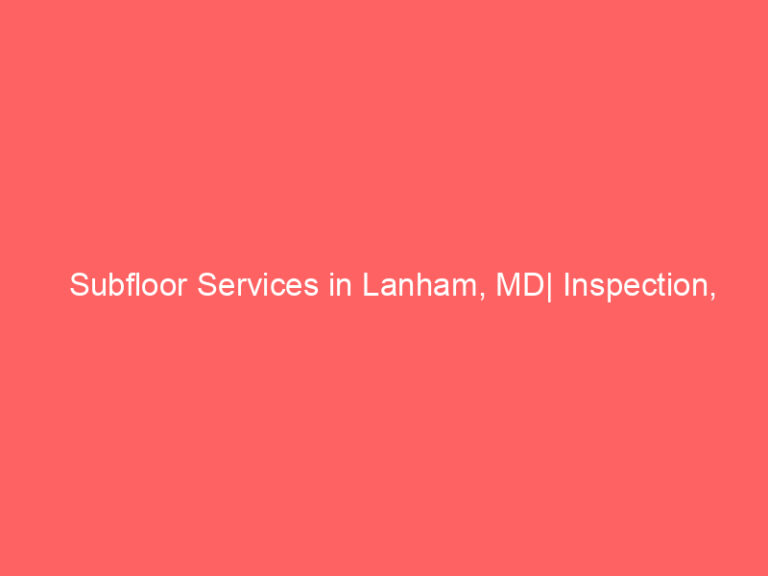 Subfloor Services in Lanham, MD| Inspection, Installation & Repair| Free Estimates
