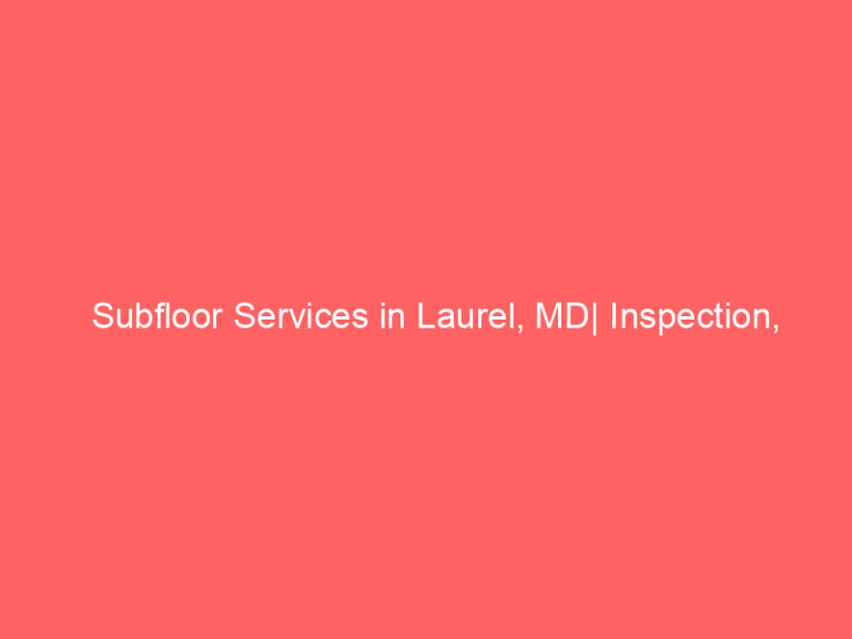 Subfloor Services in Laurel, MD| Inspection, Installation & Repair| Free Estimates