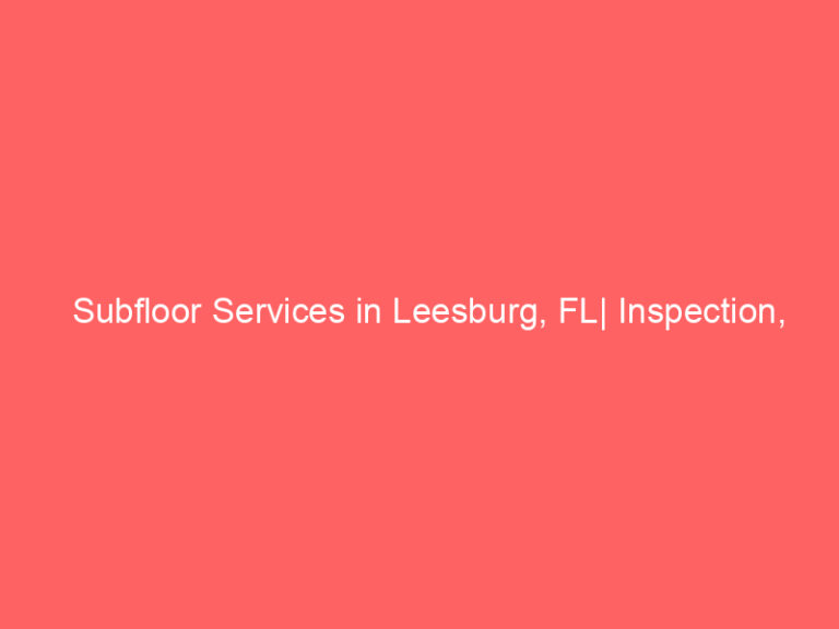 Subfloor Services in Leesburg, FL| Inspection, Installation & Repair| Free Estimates