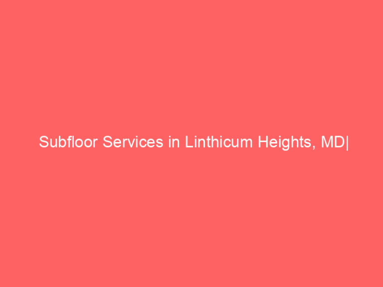 Subfloor Services in Linthicum Heights, MD| Inspection, Installation & Repair| Free Estimates