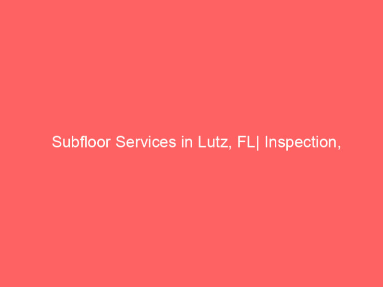 Subfloor Services in Lutz, FL| Inspection, Installation & Repair| Free Estimates