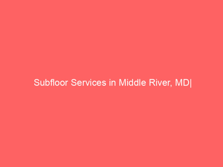 Subfloor Services in Middle River, MD| Inspection, Installation & Repair| Free Estimates