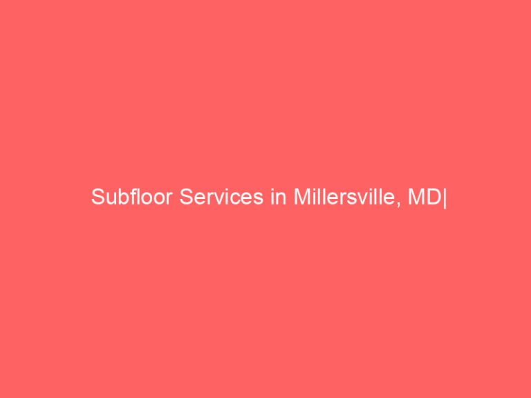 Subfloor Services in Millersville, MD| Inspection, Installation & Repair| Free Estimates