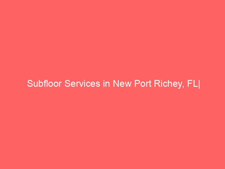 Subfloor Services in New Port Richey, FL| Inspection, Installation & Repair| Free Estimates