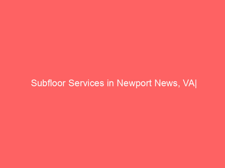 Subfloor Services in Newport News, VA| Inspection, Installation & Repair| Free Estimates