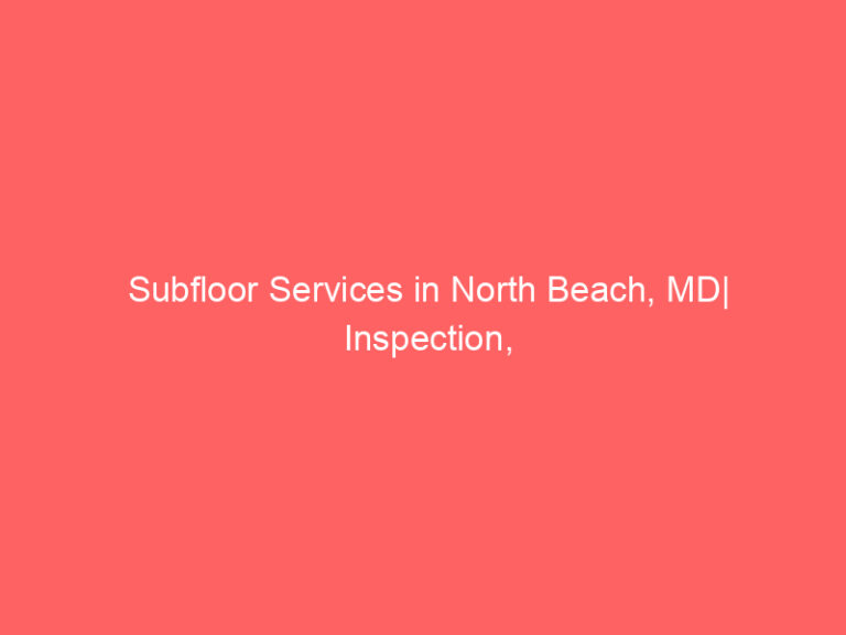 Subfloor Services in North Beach, MD| Inspection, Installation & Repair| Free Estimates