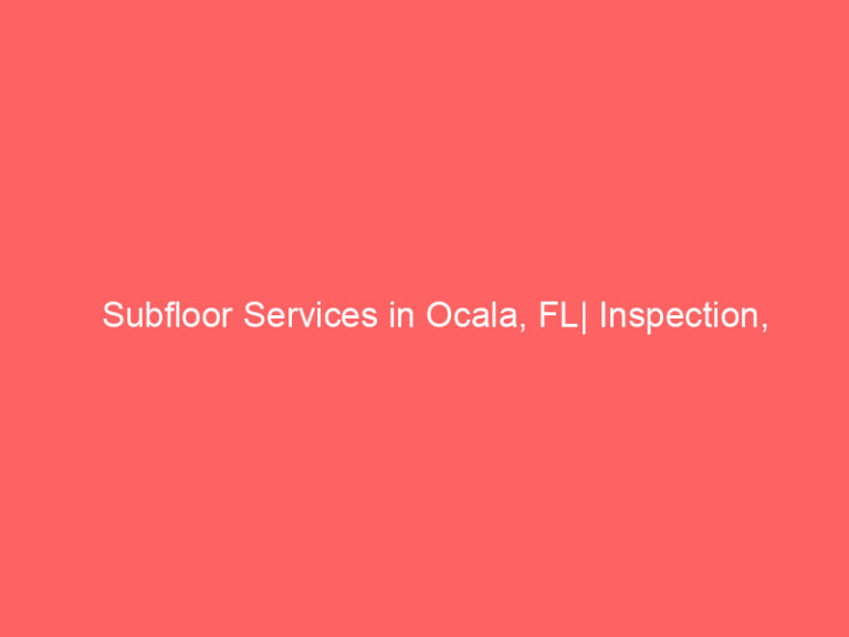 Subfloor Services in Ocala, FL| Inspection, Installation & Repair| Free Estimates