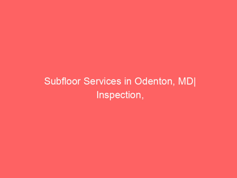 Subfloor Services in Odenton, MD| Inspection, Installation & Repair| Free Estimates